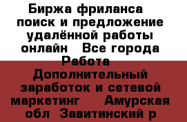 Биржа фриланса – поиск и предложение удалённой работы онлайн - Все города Работа » Дополнительный заработок и сетевой маркетинг   . Амурская обл.,Завитинский р-н